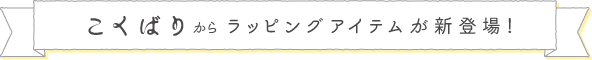 こくばりからラッピングアイテムが新登場！